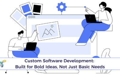 Custom Software Development: Built for Bold Ideas, Not Just Basic Needs